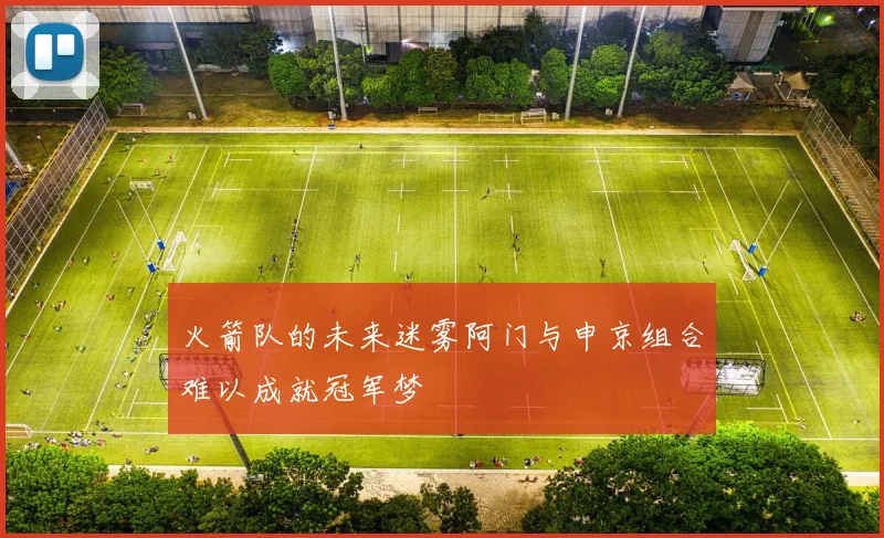 火箭队的未来迷雾阿门与申京组合难以成就冠军梦