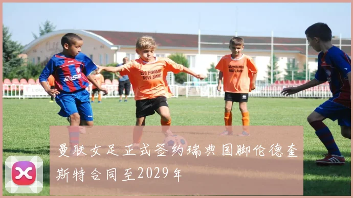 曼联女足正式签约瑞典国脚伦德奎斯特合同至2029年