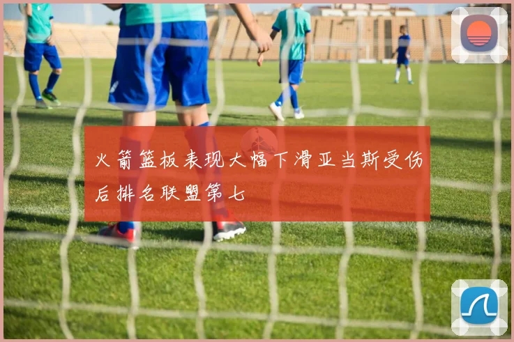 火箭篮板表现大幅下滑亚当斯受伤后排名联盟第七