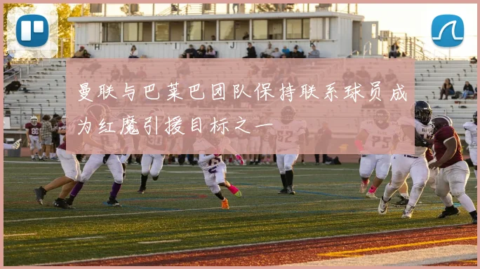 曼联与巴莱巴团队保持联系球员成为红魔引援目标之一