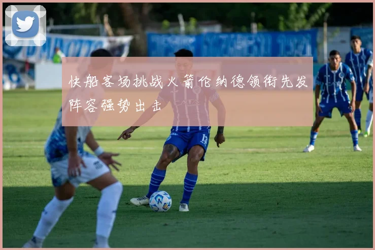 快船客场挑战火箭伦纳德领衔先发阵容强势出击