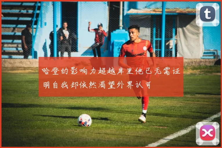 哈登的影响力超越库里他已无需证明自我却依然渴望外界认可