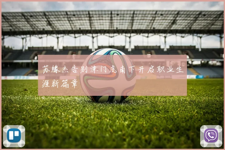 苏缘杰告别津门虎南下开启职业生涯新篇章