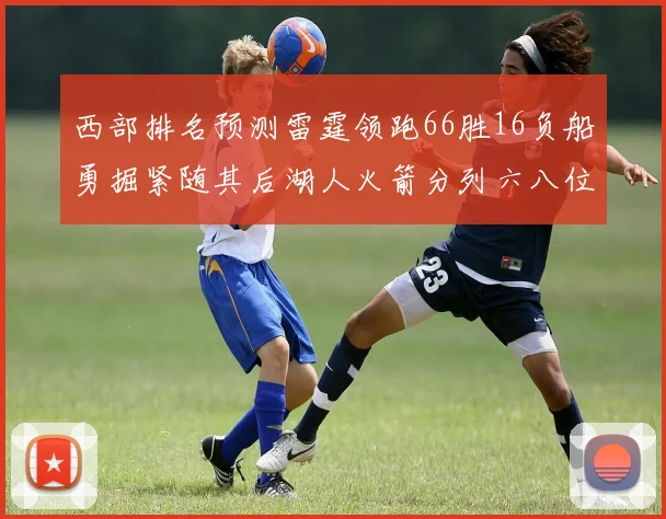 西部排名预测雷霆领跑66胜16负船勇掘紧随其后湖人火箭分列六八位