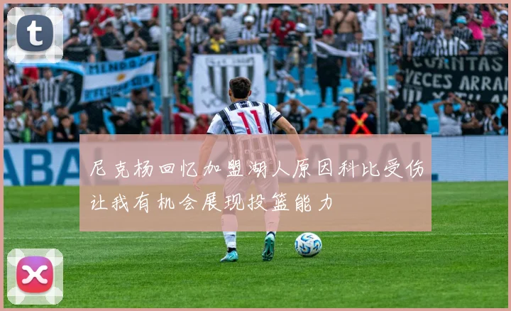 尼克杨回忆加盟湖人原因科比受伤让我有机会展现投篮能力