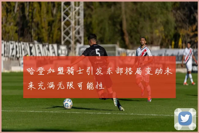 哈登加盟骑士引发东部格局变动未来充满无限可能性