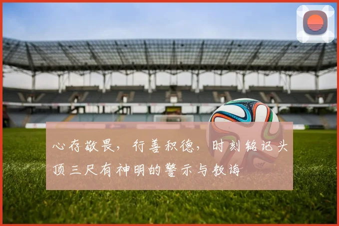 心存敬畏，行善积德，时刻铭记头顶三尺有神明的警示与教诲