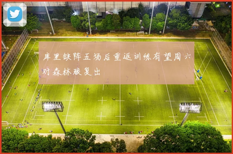 库里缺阵五场后重返训练有望周六对森林狼复出