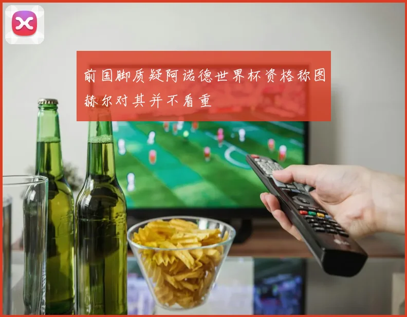 前国脚质疑阿诺德世界杯资格称图赫尔对其并不看重