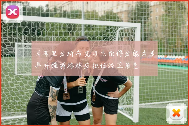 马布里分析布克与杰伦得分能力差异并强调格林应担任控卫角色